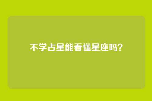 不学占星能看懂星座吗?