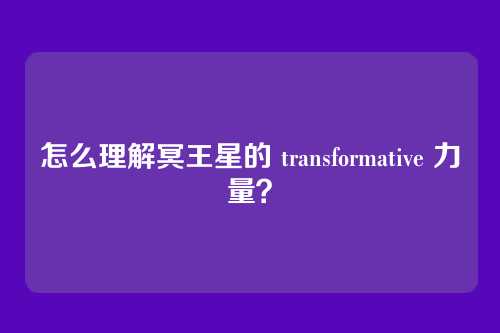 怎么理解冥王星的 transformative 力量?