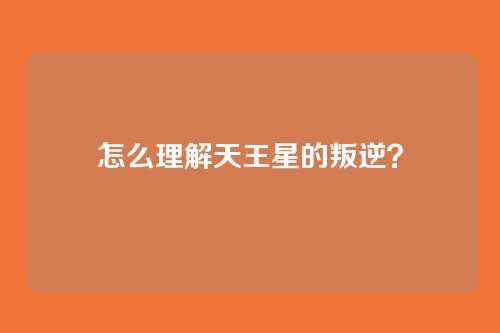 怎么理解天王星的叛逆?