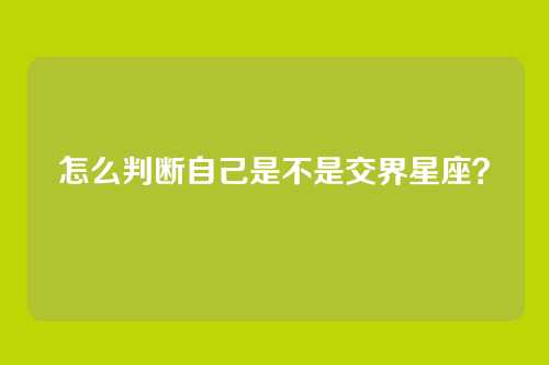 怎么判断自己是不是交界星座?