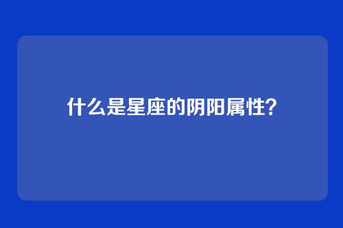 什么是星座的阴阳属性？