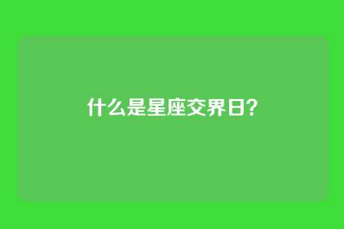 什么是星座交界日？
