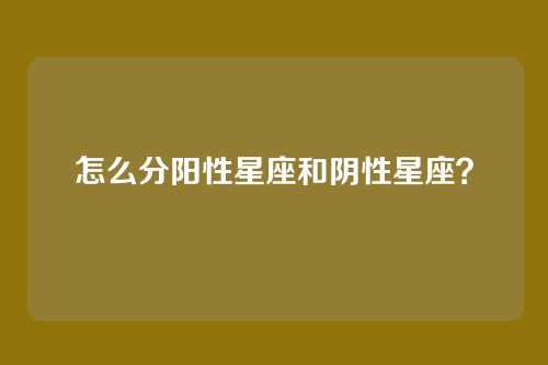 怎么分阳性星座和阴性星座?