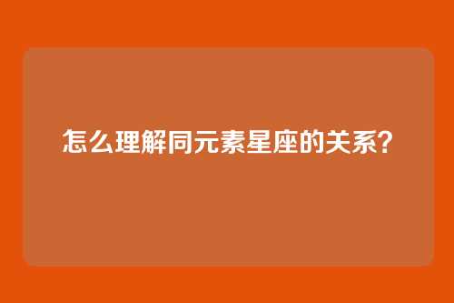 怎么理解同元素星座的关系?