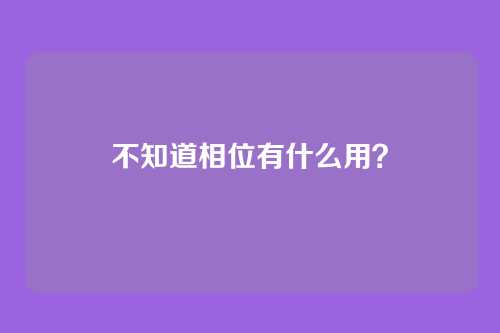 不知道相位有什么用?