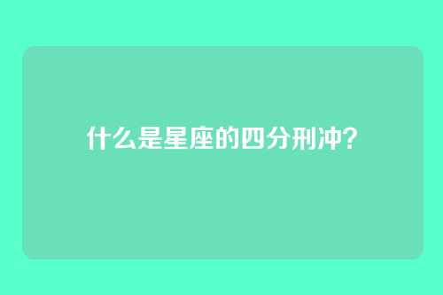 什么是星座的四分刑冲?