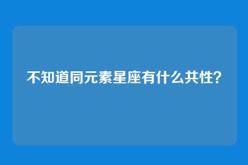 不知道同元素星座有什么共性?