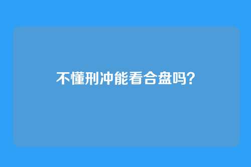 不懂刑冲能看合盘吗?