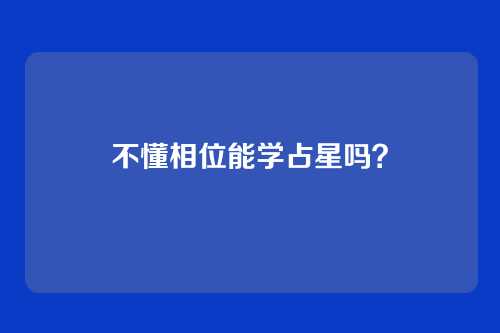 不懂相位能学占星吗?