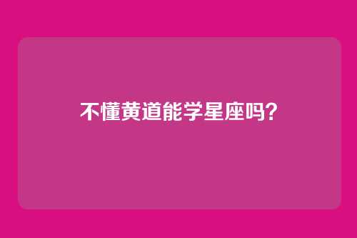 不懂黄道能学星座吗？