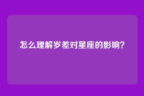 怎么理解岁差对星座的影响?