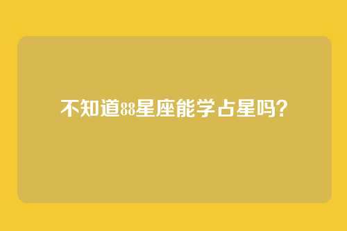 不知道88星座能学占星吗?