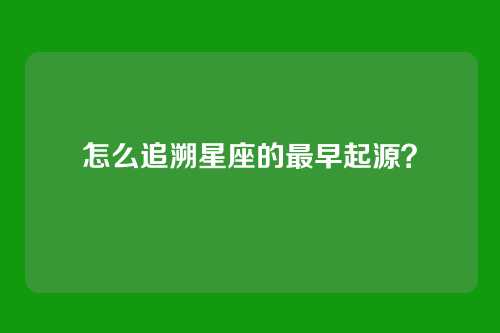 怎么追溯星座的最早起源?