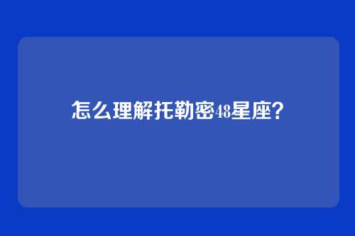 怎么理解托勒密48星座？