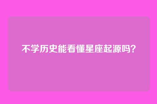 不学历史能看懂星座起源吗?