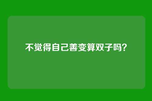 不觉得自己善变算双子吗?