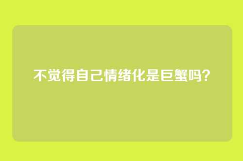 不觉得自己情绪化是巨蟹吗?