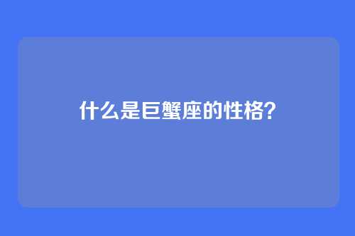 什么是巨蟹座的性格?