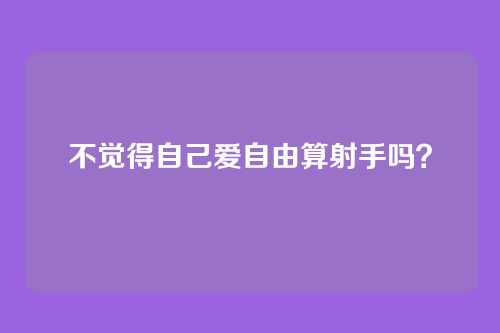 不觉得自己爱自由算射手吗?