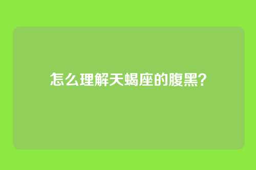 怎么理解天蝎座的腹黑？