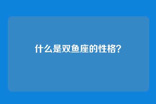 什么是双鱼座的性格?