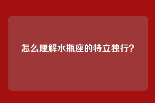 怎么理解水瓶座的特立独行?
