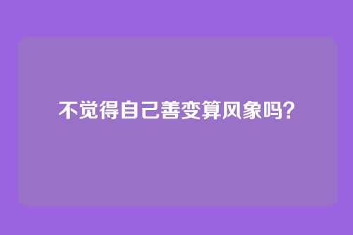 不觉得自己善变算风象吗?