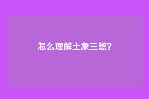 怎么理解土象三憋?