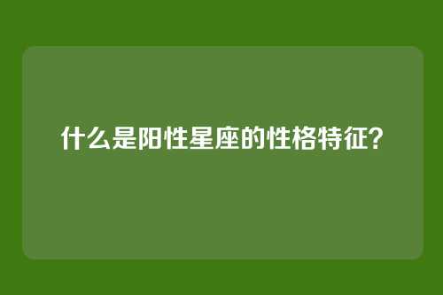 什么是阳性星座的性格特征?