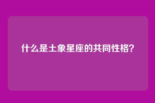 什么是土象星座的共同性格?