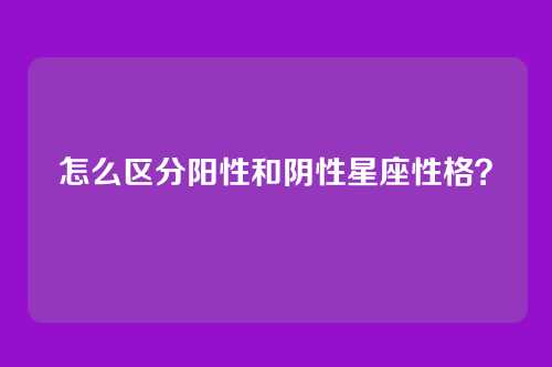 怎么区分阳性和阴性星座性格?