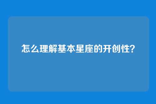 怎么理解基本星座的开创性?