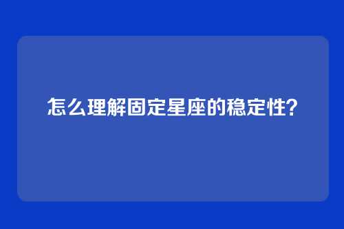 怎么理解固定星座的稳定性？