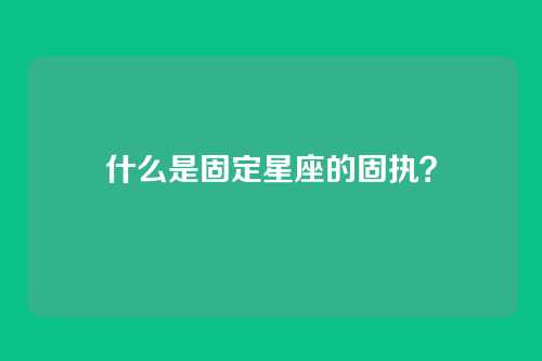 什么是固定星座的固执?