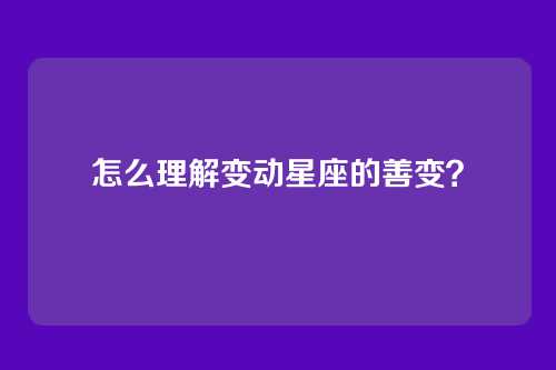 怎么理解变动星座的善变？