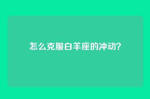 怎么克服白羊座的冲动?