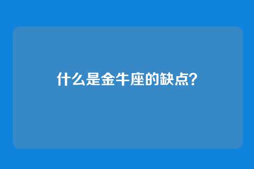 什么是金牛座的缺点?