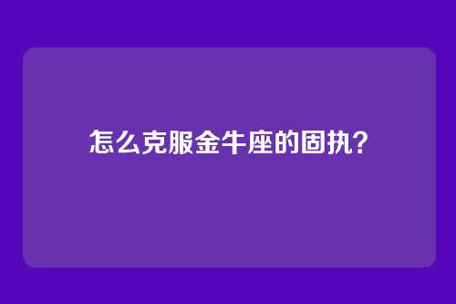 怎么克服金牛座的固执?