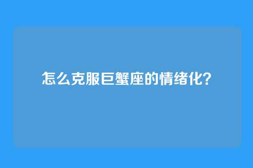 怎么克服巨蟹座的情绪化？