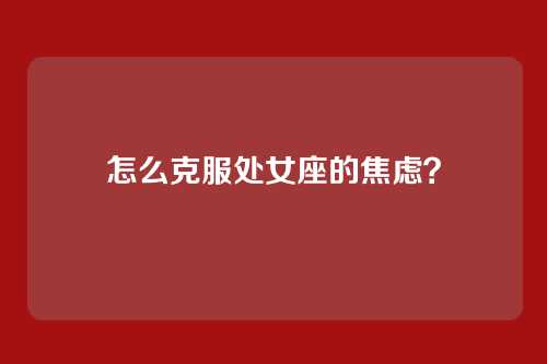 怎么克服处女座的焦虑？