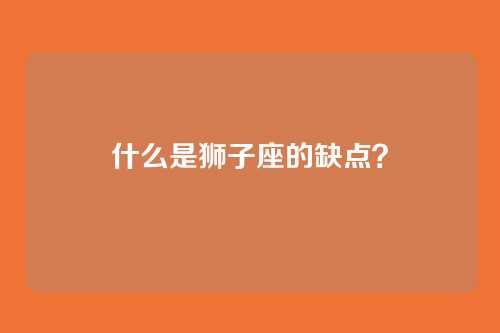 什么是狮子座的缺点？
