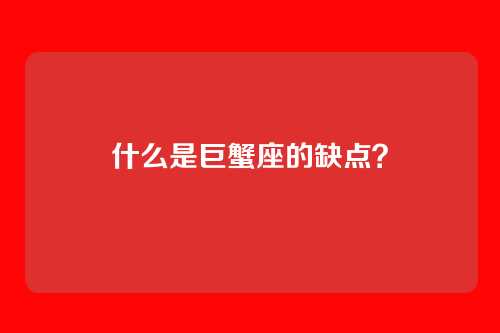 什么是巨蟹座的缺点？