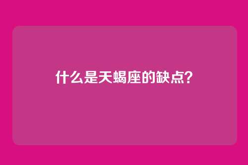 什么是天蝎座的缺点？