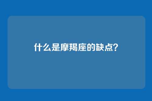 什么是摩羯座的缺点？