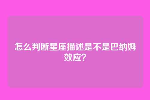 怎么判断星座描述是不是巴纳姆效应？