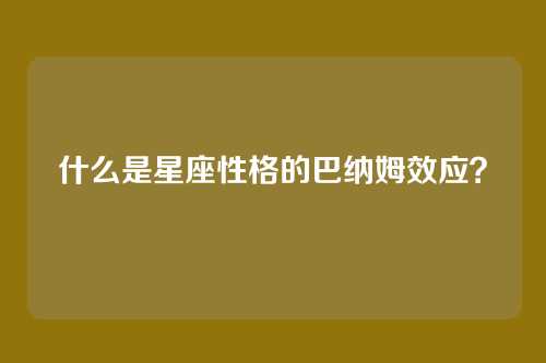什么是星座性格的巴纳姆效应？