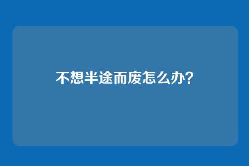 不想半途而废怎么办？