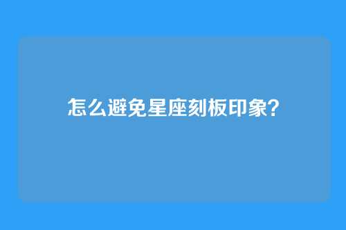 怎么避免星座刻板印象？