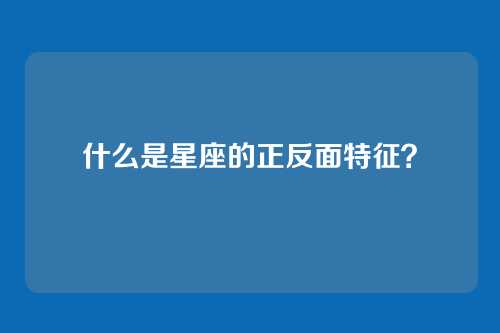 什么是星座的正反面特征？