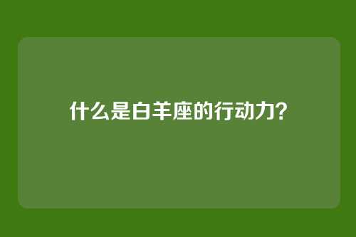 什么是白羊座的行动力？